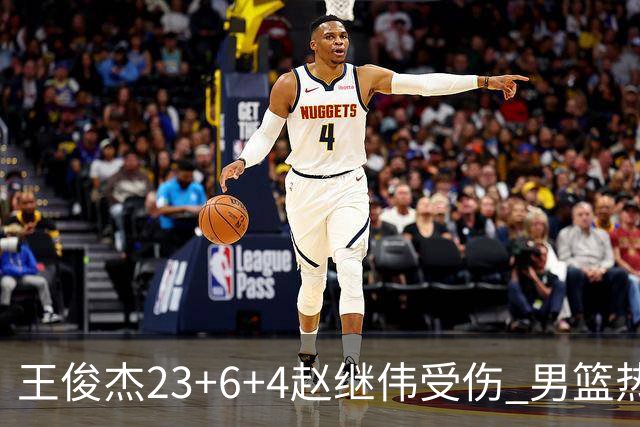 王俊杰23+6+4赵继伟受伤 男篮热身赛击败澳大利亚