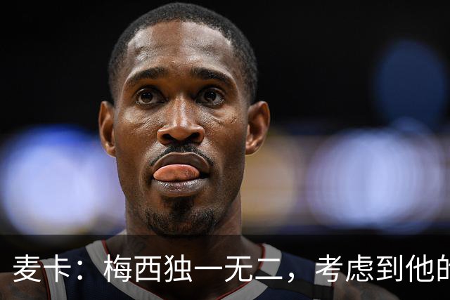 麦卡：梅西独一无二，考虑到他的身份，我学到的是人格魅力和谦逊